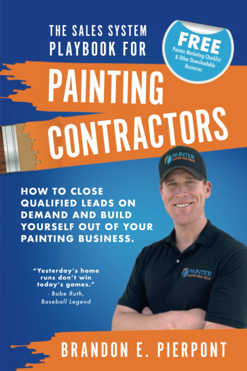The Sales System Playbook for Painting Contractors: How To Close Qualified Leads On Demand And Build Yourself Out Of Your Painting Business