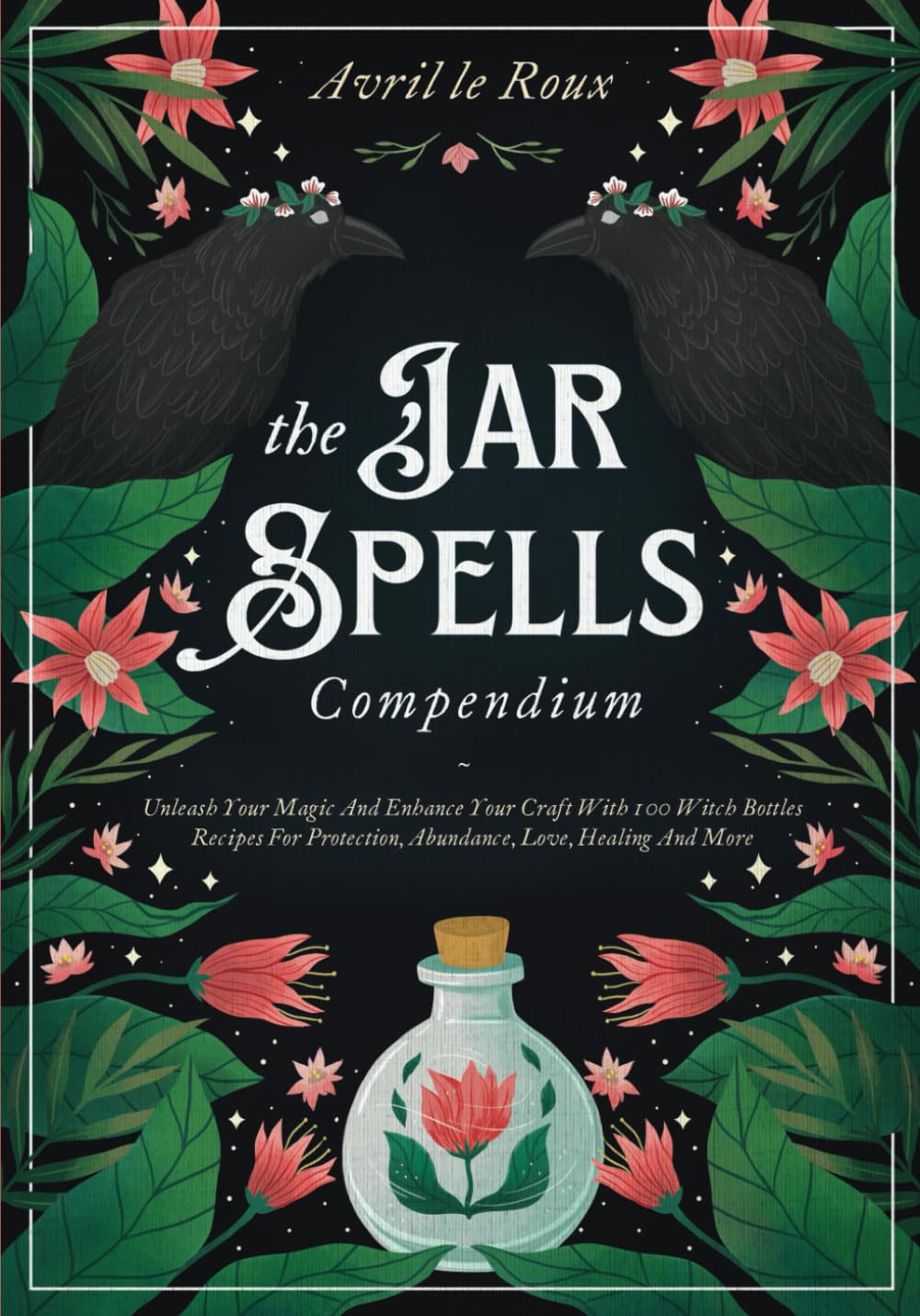 The Jar Spells Compendium: Unleash Your Magic and Enhance Your Craft With 100 Witch Bottles Recipes for Protection, Abundance, Love, Healing, and More (Witchcraft Unveiled: Powerful Spell Books)