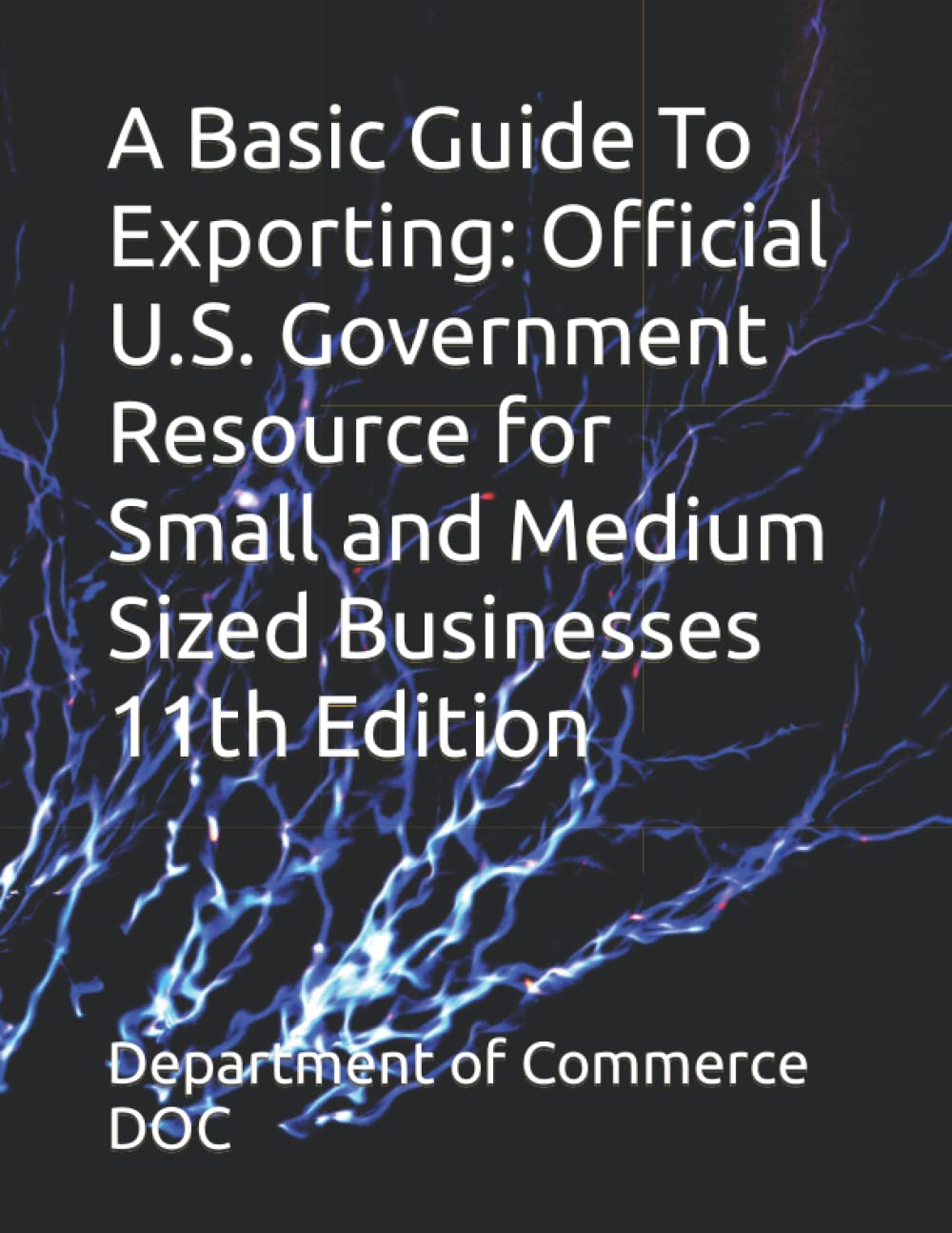 A Basic Guide To Exporting: Official U.S. Government Resource for Small and Medium Sized Businesses 11th Edition