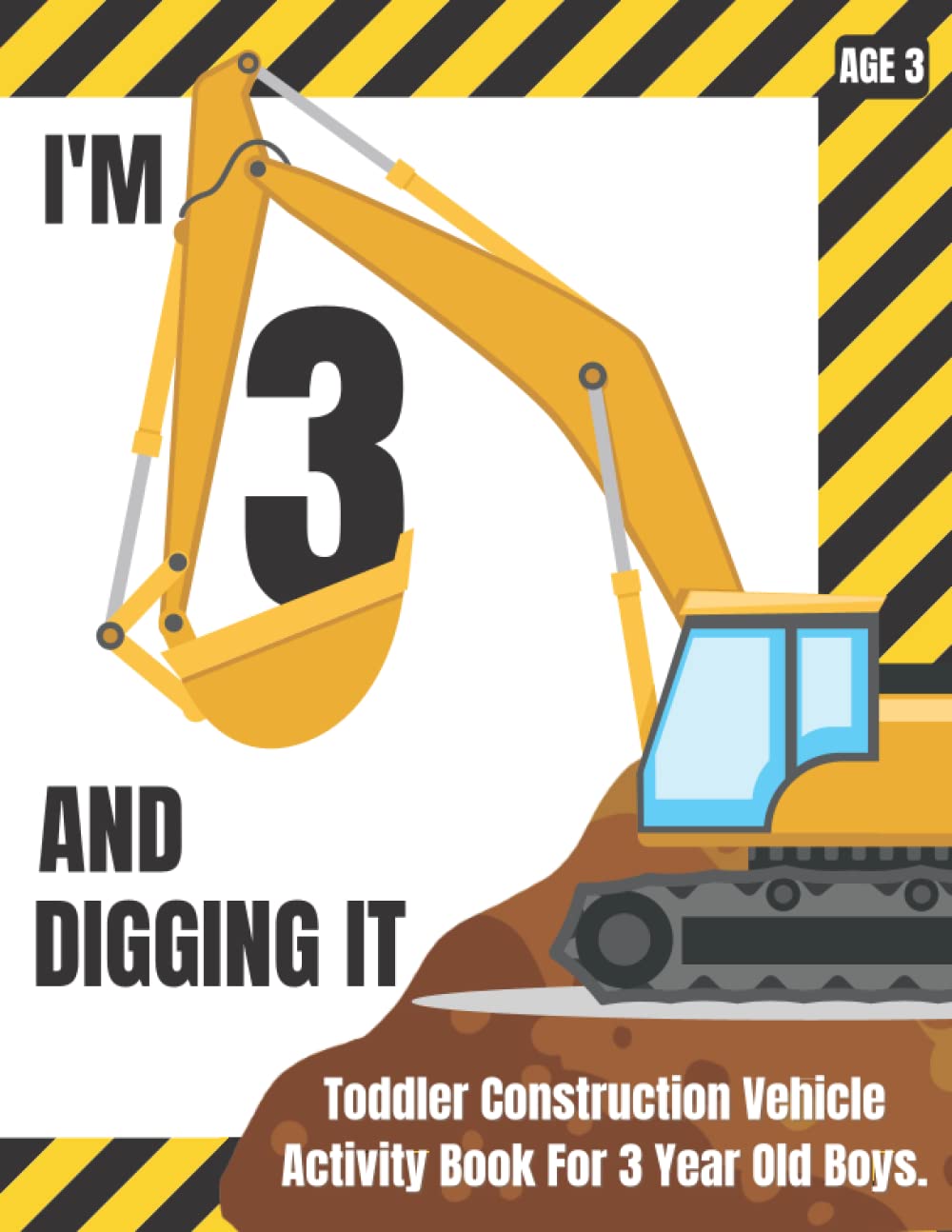 I'm 3 And Digging It Toddler Construction Vehicle Activity Book For 3 Year Old Boys: Construction Site Theme with Dump Trucks, Loaders, Excavators, ... Shapes, Letters, I Spy for Kids Preschool Age