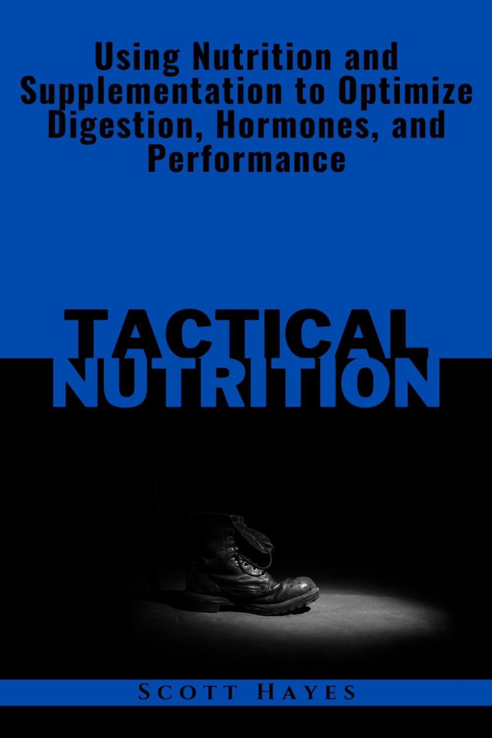 Tactical Nutrition: Using Nutrition and Supplementation to Optimize Digestion, Hormones, and Performance