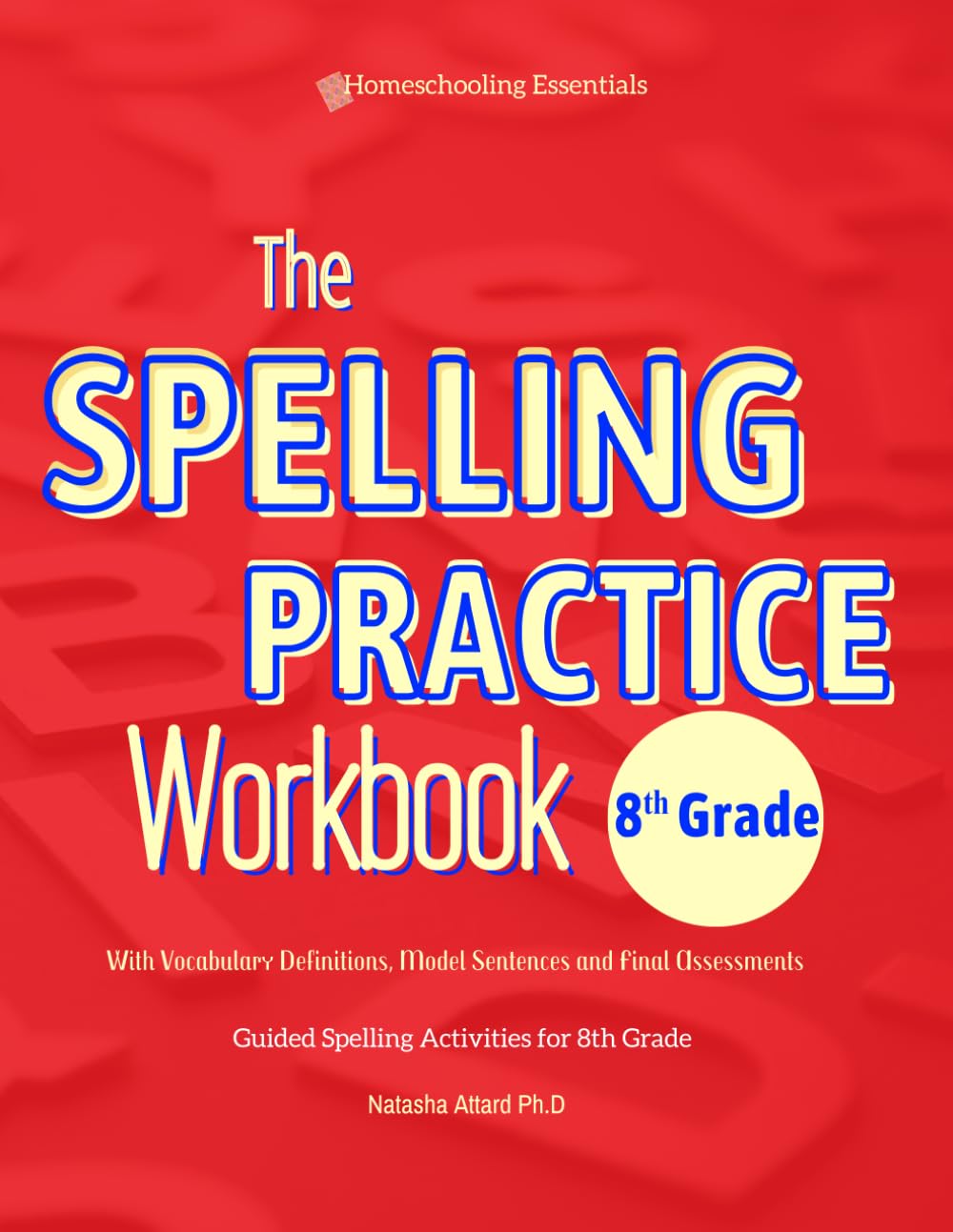 The Spelling Practice Workbook 8th Grade with Vocabulary Definitions, Model Sentences and Final Assessments: Guided Spelling Activities for 8th Grade.