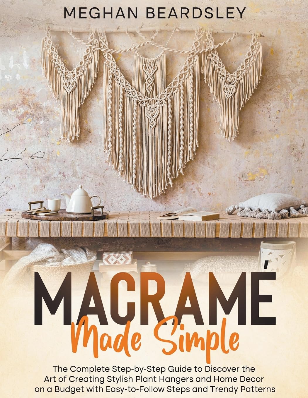 Macramé Made Simple: The Complete Step-by-Step Guide to Discover the Art of Creating Stylish Plant Hangers and Home Decor on a Budget with Easy-to-Follow Steps and Trendy Patterns