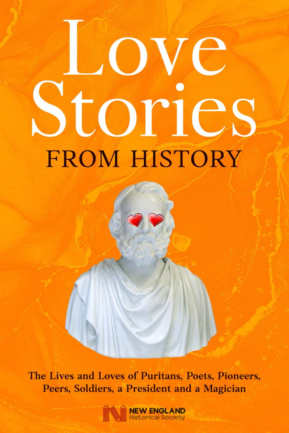 Love Stories From History: The Lives and Loves of Puritans, Poets, Pioneers, Peers, Soldiers, a President and a Magician (Historic Love Stories)