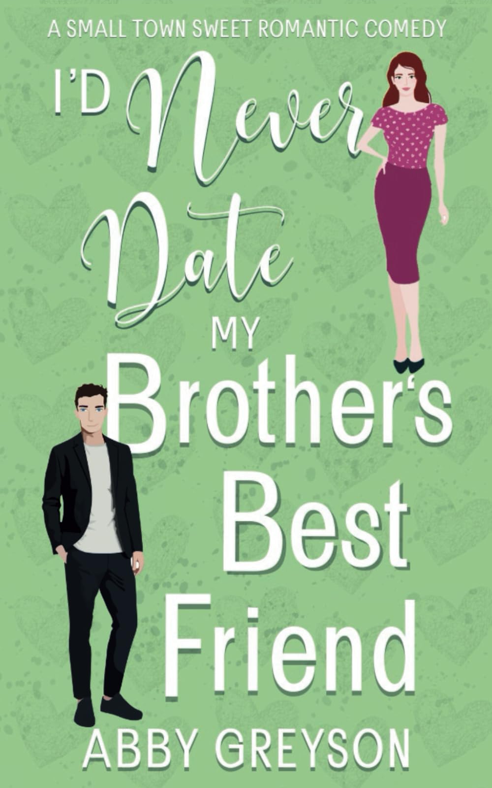 I'd Never Date my Brother's Best Friend: A Small Town Sweet Romantic Comedy (Bake My Day With Love)