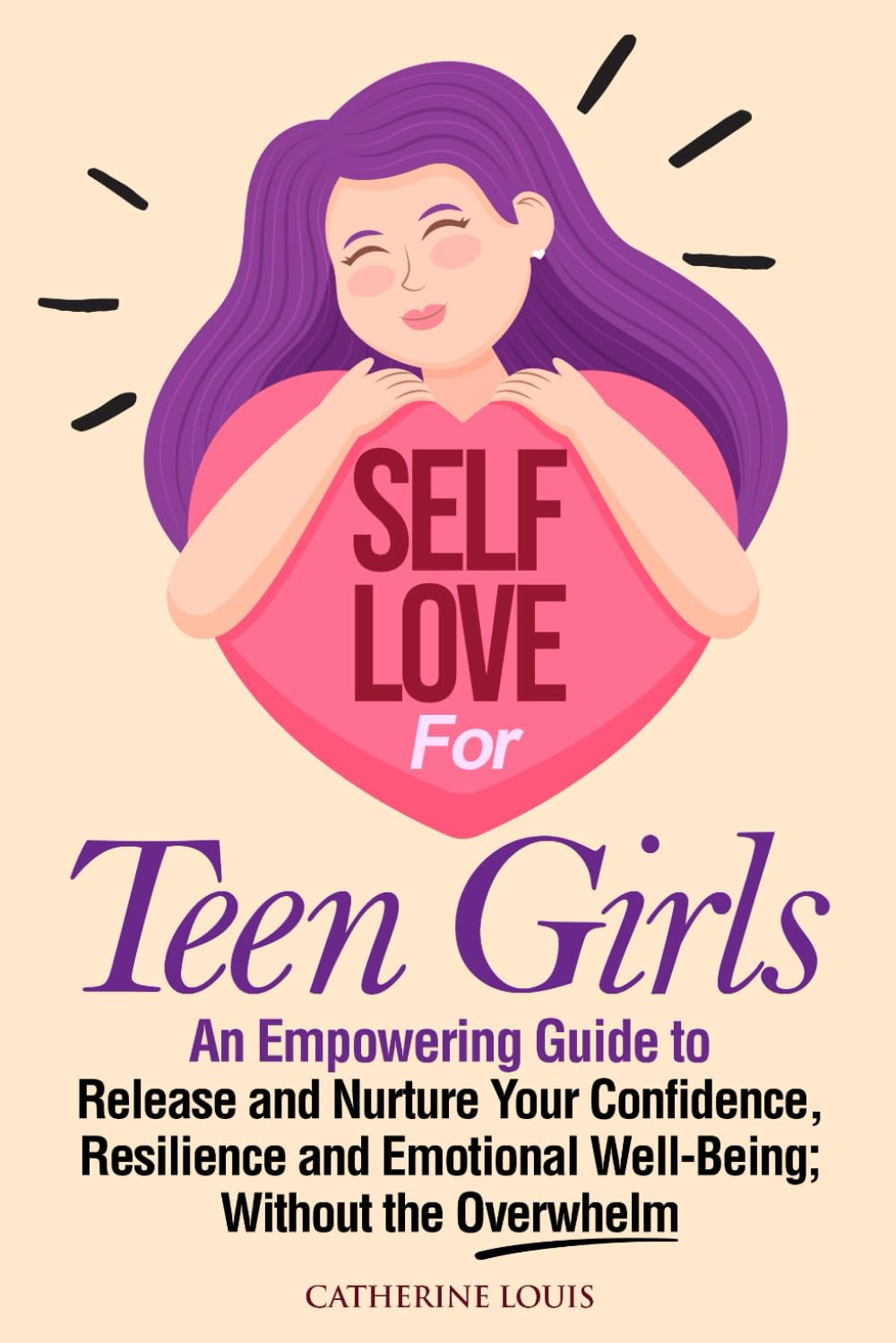Self-Love for Teen Girls: An Empowering Guide to Release and Sustain Your Confidence, Resilience, and Emotional Well-Being Without the Overwhelm