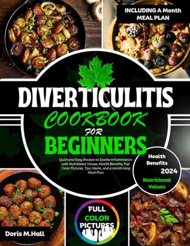 DIVERTICULITIS COOKBOOK FOR BEGINNERS: Quick and Easy Recipes to Soothe Inflammation with Nutritional Values, Health Benefits, Full Color Pictures, Tips, Hacks, and a month long Meal Plan