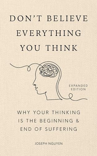 Don't Believe Everything You Think (Expanded Edition): Why Your Thinking Is The Beginning & End Of Suffering (Books By Joseph Nguyen)