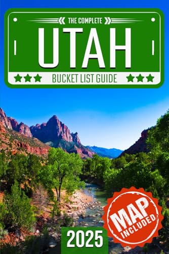 Utah Bucket List: Set Off on 120 Epic Adventures and Discover Incredible Destinations to Live Out Your Dreams While Creating Unforgettable Memories that Will Last a Lifetime (Map Included)