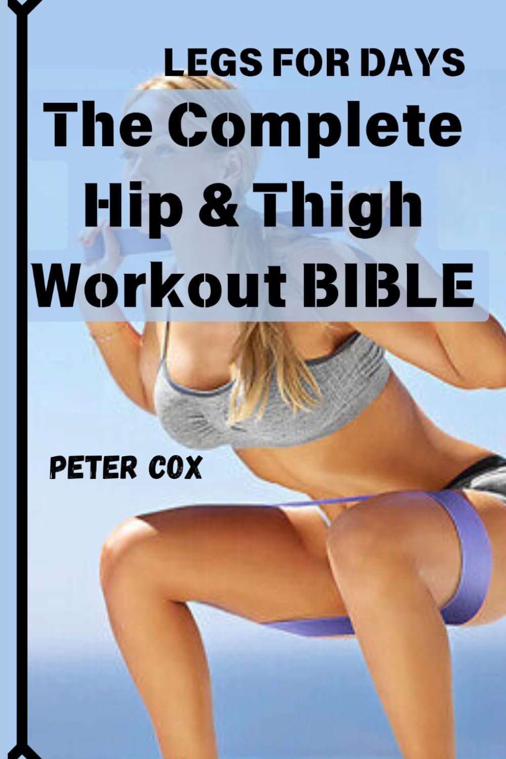 LEGS FOR DAYS: The Complete Hip & Thigh Workout BIBLE: Transform Your Lower Body with Power-Packed Routines for Strength, Shape, and Confidence