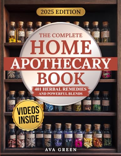 The Complete Home Apothecary Book: 401 Easy, Step-by-Step Herbal Remedies and Powerful Blends to Relieve Pain, Boost Immunity, Improve Sleep, and Restore Balance Naturally