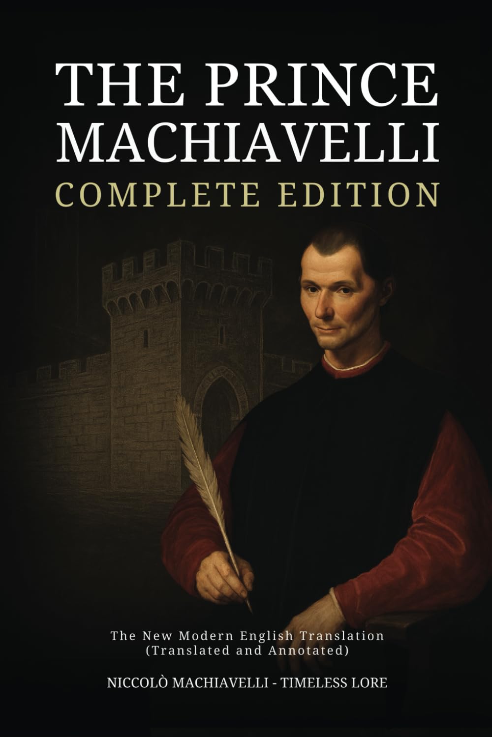 The Prince Machiavelli - Complete Edition: The New Modern English Translation (Translated and Annotated)