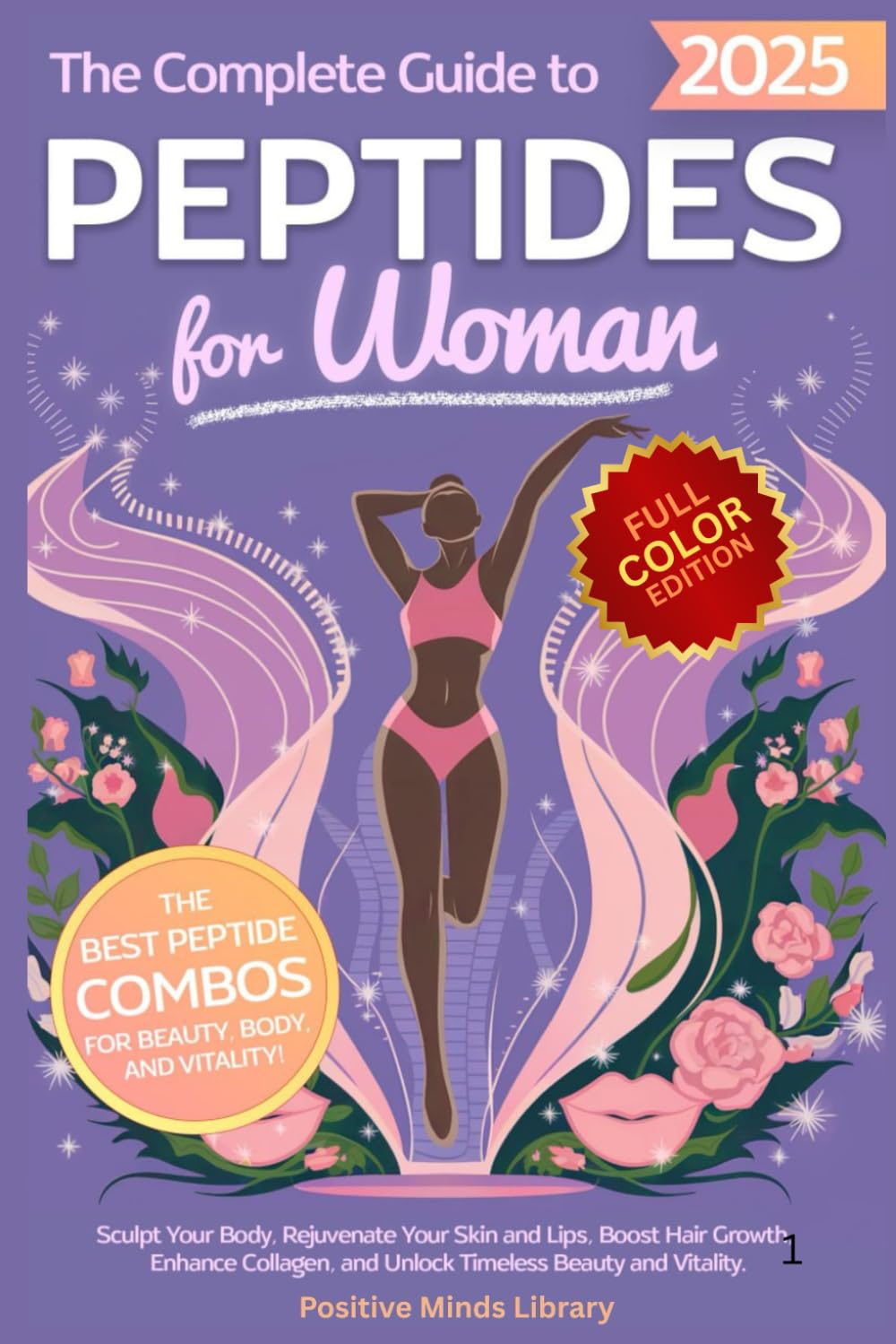 The Complete Guide To Peptides For Women: Sculpt Your Body, Rejuvenate Your Skin and Lips, Boost Hair Growth, Enhance Collagen, and Unlock Timeless Beauty and Vitality (The Peptide Mastery Series™)