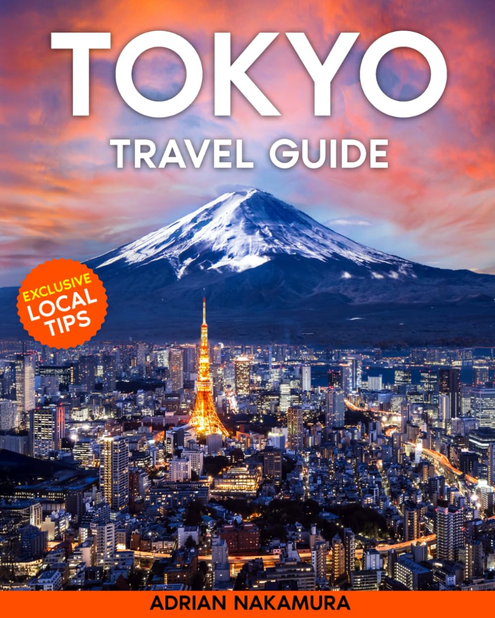 Tokyo Travel Guide: The Ultimate Tokyo Insider’s Guide – Discover Iconic Landmarks, Hidden Gems, Rich Traditions, and Futuristic Attractions, Plus Expert Tips for an Unforgettable Adventure