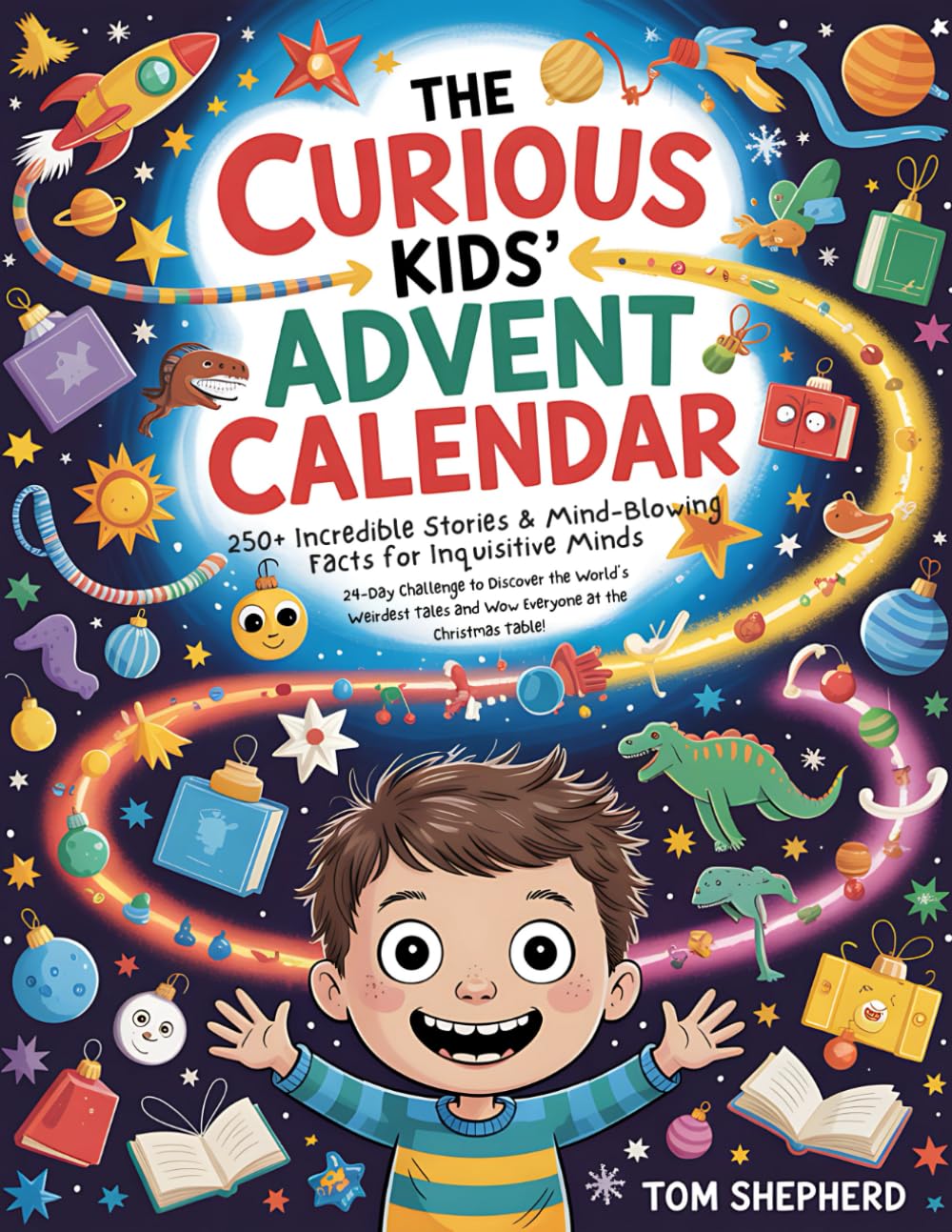 The Curious Kids’ Advent Calendar • 250+ Incredible Stories & Mind-Blowing Facts for Inquisitive Minds: 24-Day Challenge to Discover the World’s Weirdest Tales and Wow Everyone at the Christmas Table