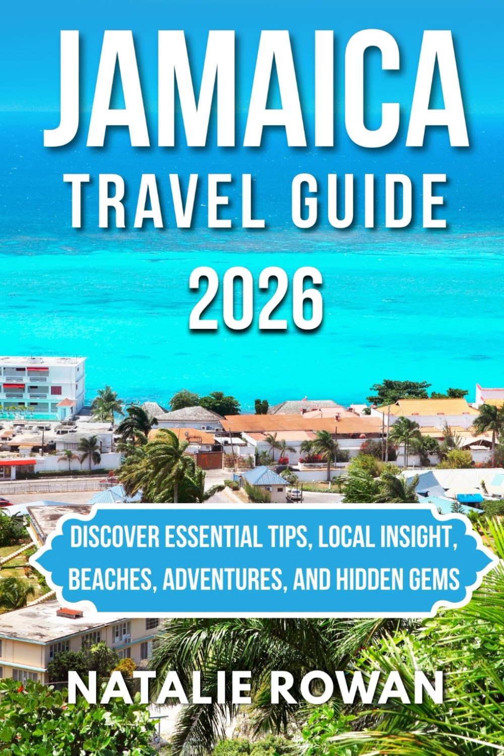 JAMAICA TRAVEL GUIDE 2026: Discover Essential Tips, Local Insight, Beaches, Adventures, and Hidden Gems