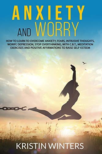Anxiety and Worry: How to learn to overcome anxiety, fears, intrusive thoughts, worry, depression, stop overthinking, with C.B.T., meditation exercises and positive affirmations to raise self-esteem. - 1584