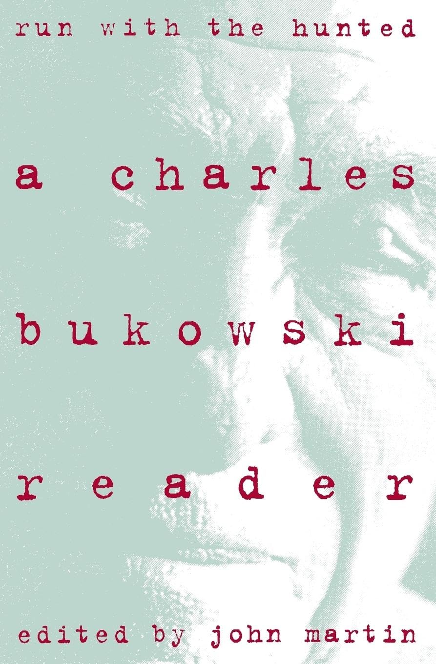 Run With the Hunted: A Charles Bukowski Reader – The Best Novels, Stories, and Poems from a Harrowing and Exhilarating Life