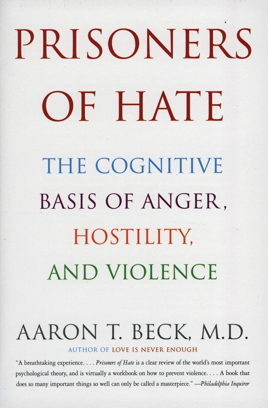 Prisoners of Hate: The Cognitive Basis of Anger, Hostility, and Violence – The Father of Cognitive Therapy's Revolutionary Blueprint for Preventing Genocide, War, and Ethnic Conflict