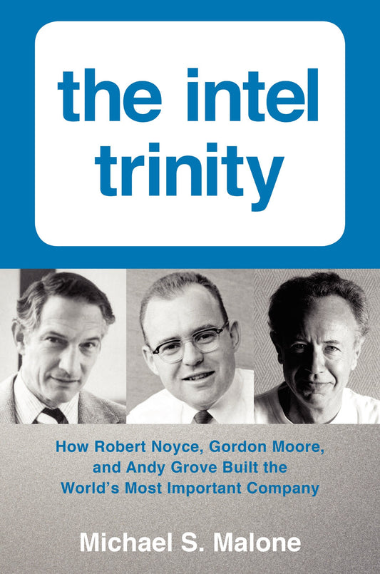 The Intel Trinity: How Robert Noyce, Gordon Moore, and Andy Grove Built the World's Most Important Company – A Biography from Unprecedented Archives of the Digital Age Founders