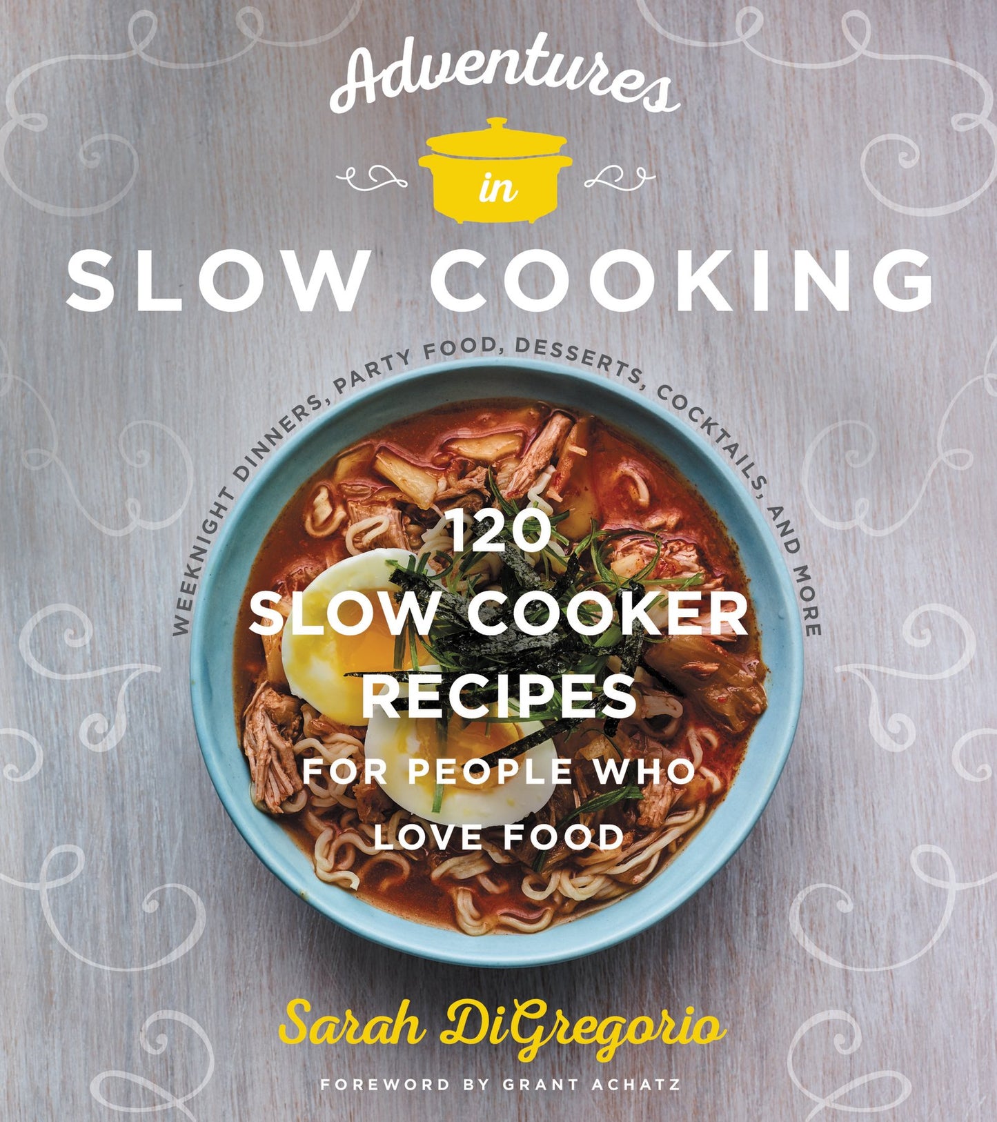 Adventures in Slow Cooking: 120 Slow-Cooker Recipes for People Who Love Food – Innovative Techniques for Quality Dinners, Breakfasts, and Desserts
