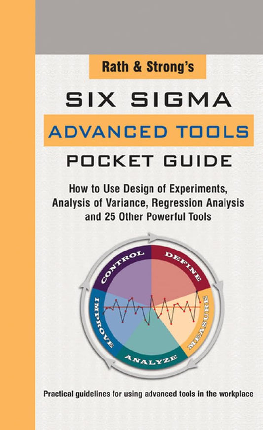 Rath & Strong's Six Sigma Advanced Tools Pocket Guide: How to Use Design Experiments, Analysis of Variance, Regression Analysis and 25 Other Powerful Tools - 5803