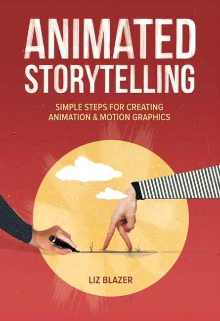 Animated Storytelling: Simple Steps for Creating Animation and Motion Graphics