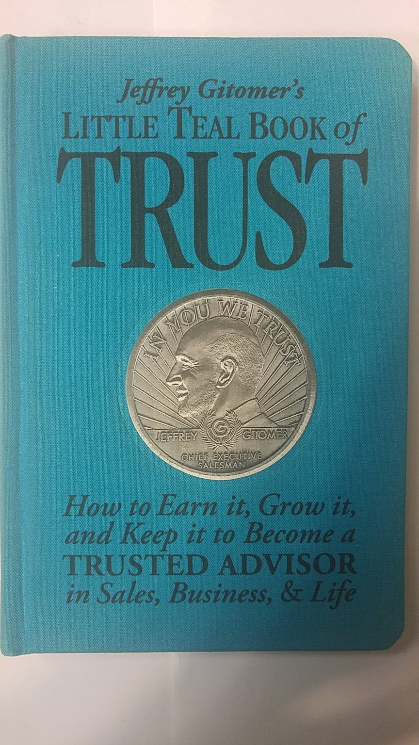 Jeffrey Gitomer's Little Teal Book of Trust: How to Earn It, Grow It, and Keep It to Become a Trusted Advisor in Sales, Business and Life - 4613
