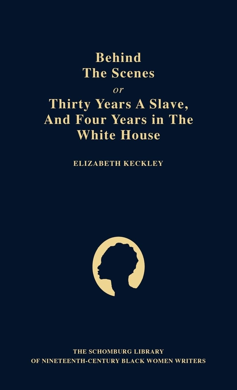 Behind the Scenes: Or, Thirty Years a Slave, and Four Years in the White House (The ^ASchomburg Library of Nineteenth-Century Black Women Writers)