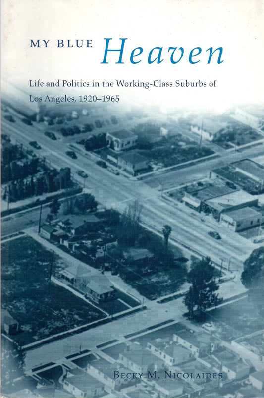 My Blue Heaven: Life and Politics in the Working-Class Suburbs of Los Angeles, 1920-1965 (Historical Studies of Urban America) - 5924