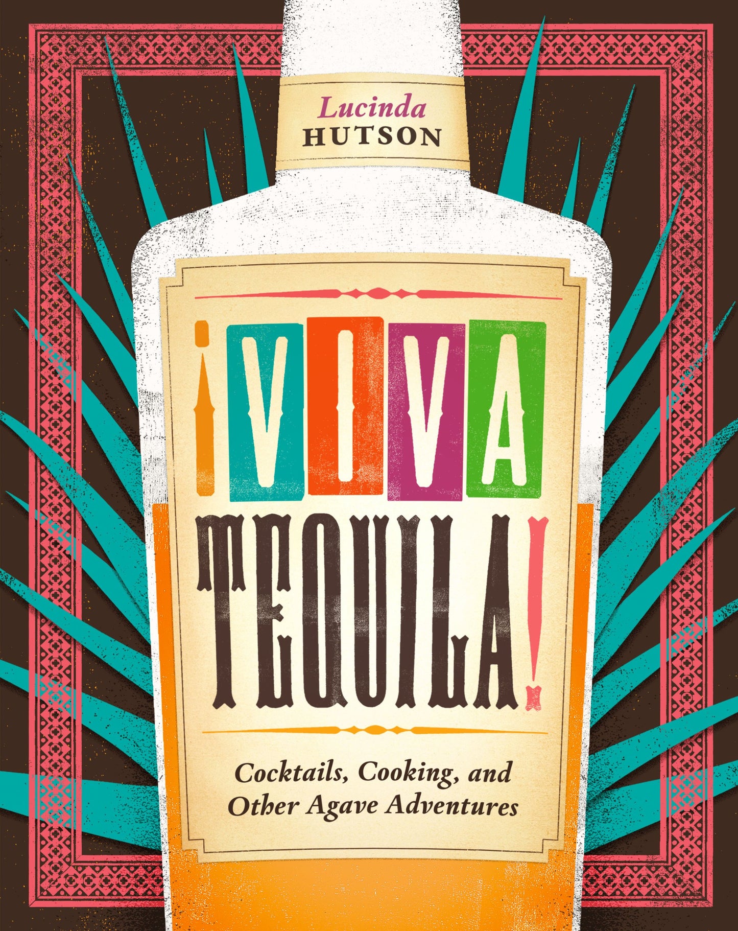 Viva Tequila!: Cocktails, Cooking, and Other Agave Adventures