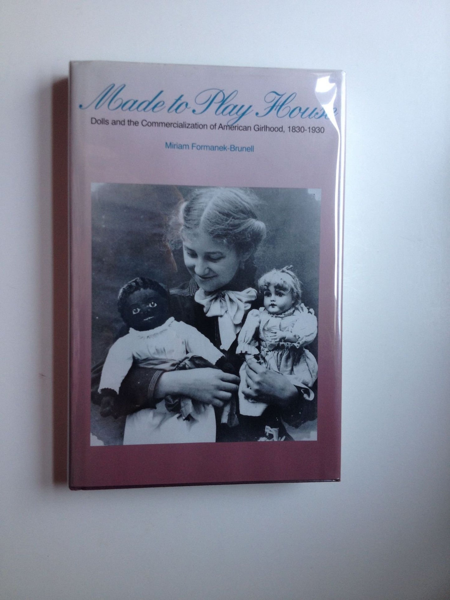 Made to Play House: Dolls and the Commercialization of American Girlhood, 1830-1930