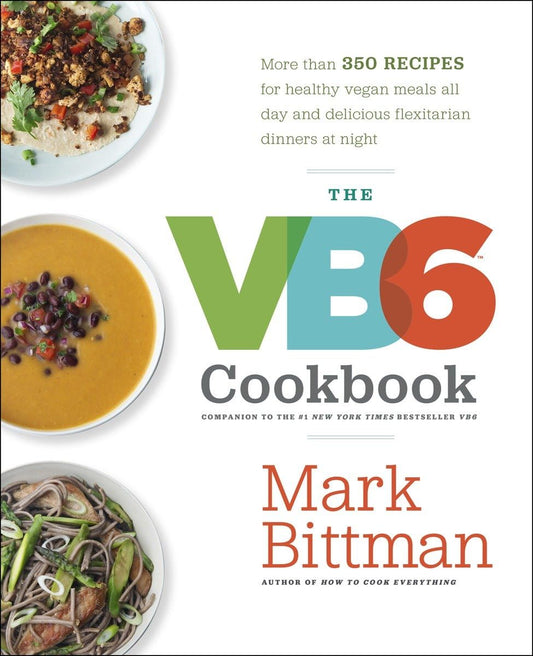 The VB6 Cookbook: More than 350 Recipes for Healthy Vegan Meals All Day and Delicious Flexitarian Dinners at Night - 6682
