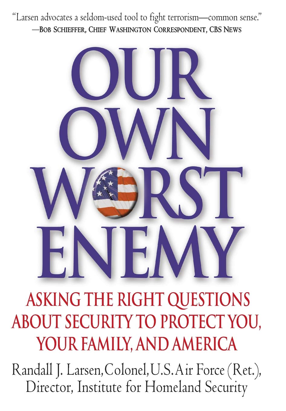 Our Own Worst Enemy: Asking the Right Questions About Security to Protect You, Your Family, and America