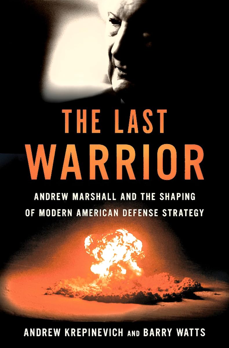 The Last Warrior: Andrew Marshall and the Shaping of Modern American Defense Strategy