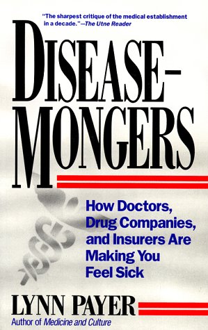 Disease-Mongers: How Doctors, Drug Companies, and Insurers Are Making You Feel Sick