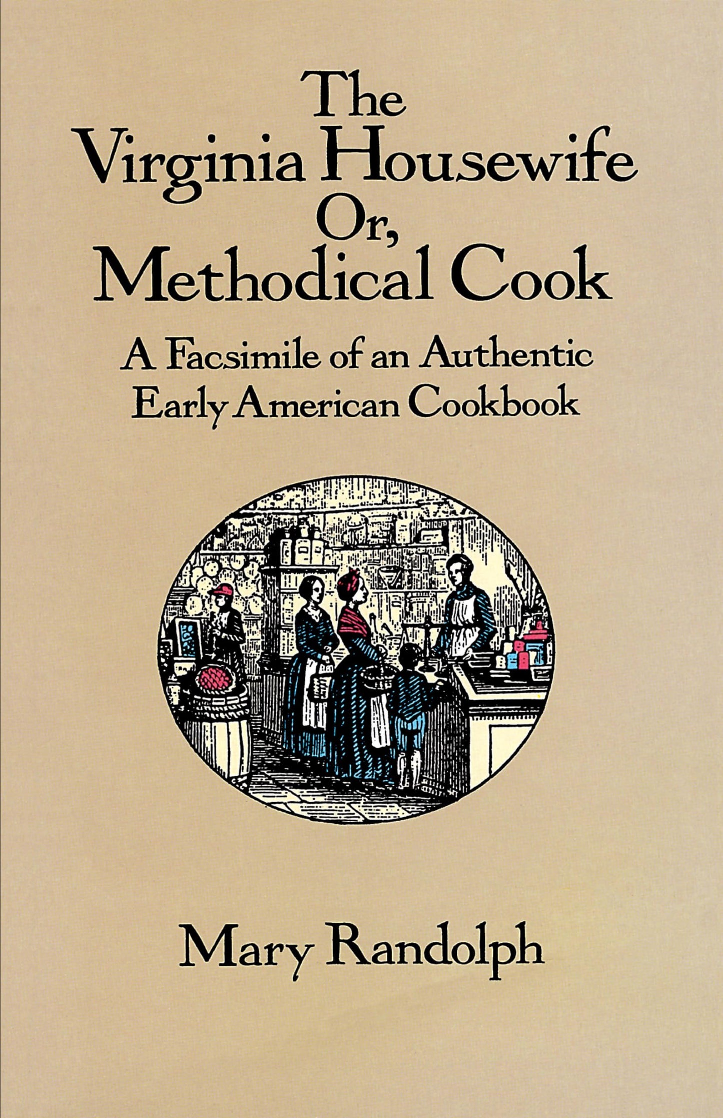 The Virginia Housewife: Or, Methodical Cook: A Facsimile of an Authentic Early American Cookbook