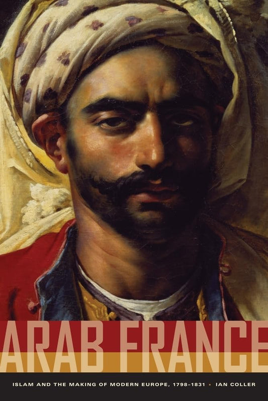 Arab France: Islam and the Making of Modern Europe, 1798-1831 - 8821