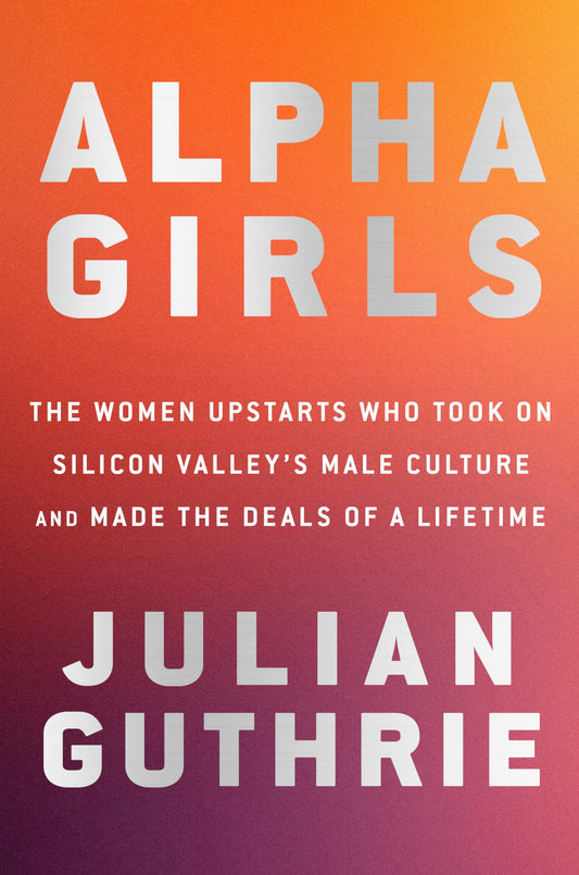 Alpha Girls: The Women Upstarts Who Took On Silicon Valley's Male Culture and Made the Deals of a Lifetime - 6803