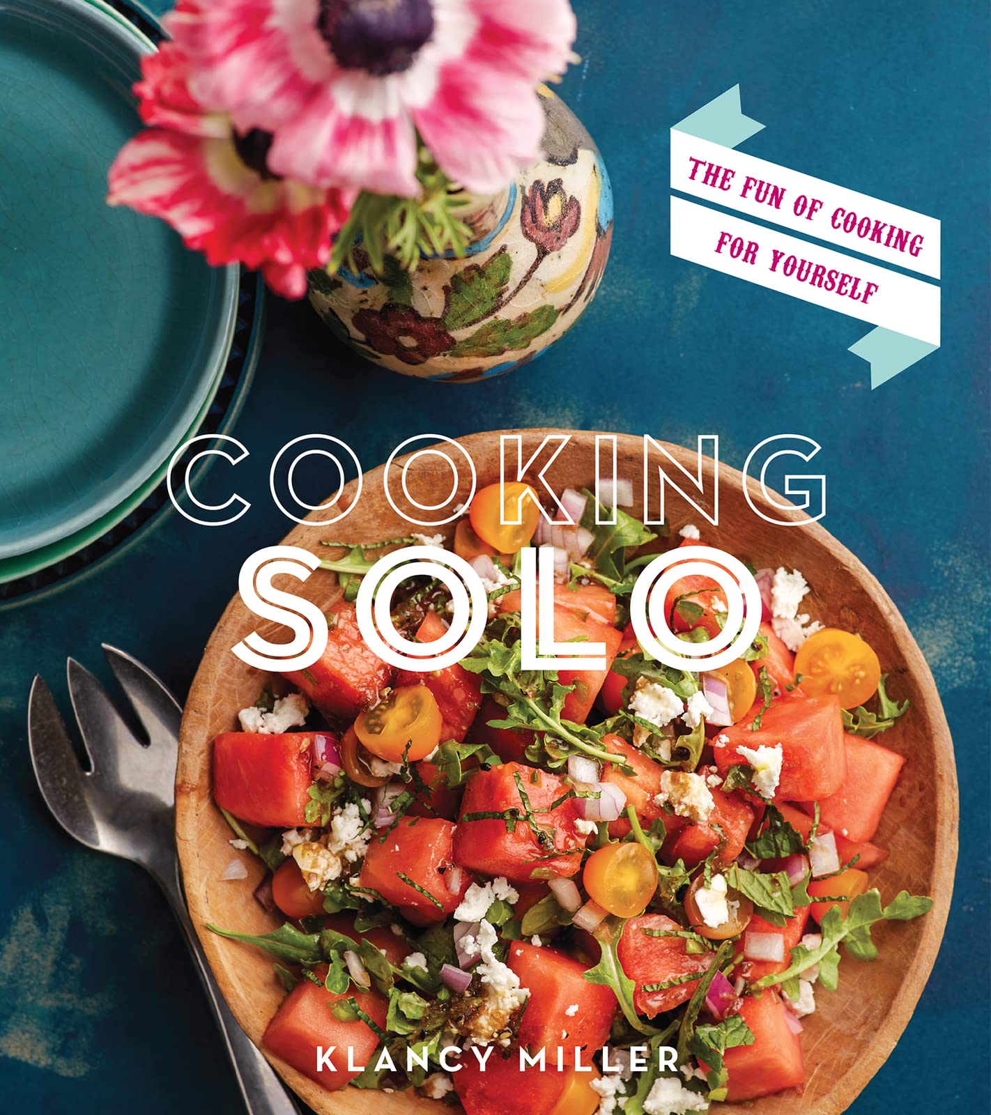 Cooking Solo: The Fun of Cooking for Yourself – 100 Simple, Stylish, and Delicious Recipes