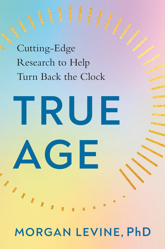 True Age: Cutting-Edge Research to Help Turn Back the Clock - 9394