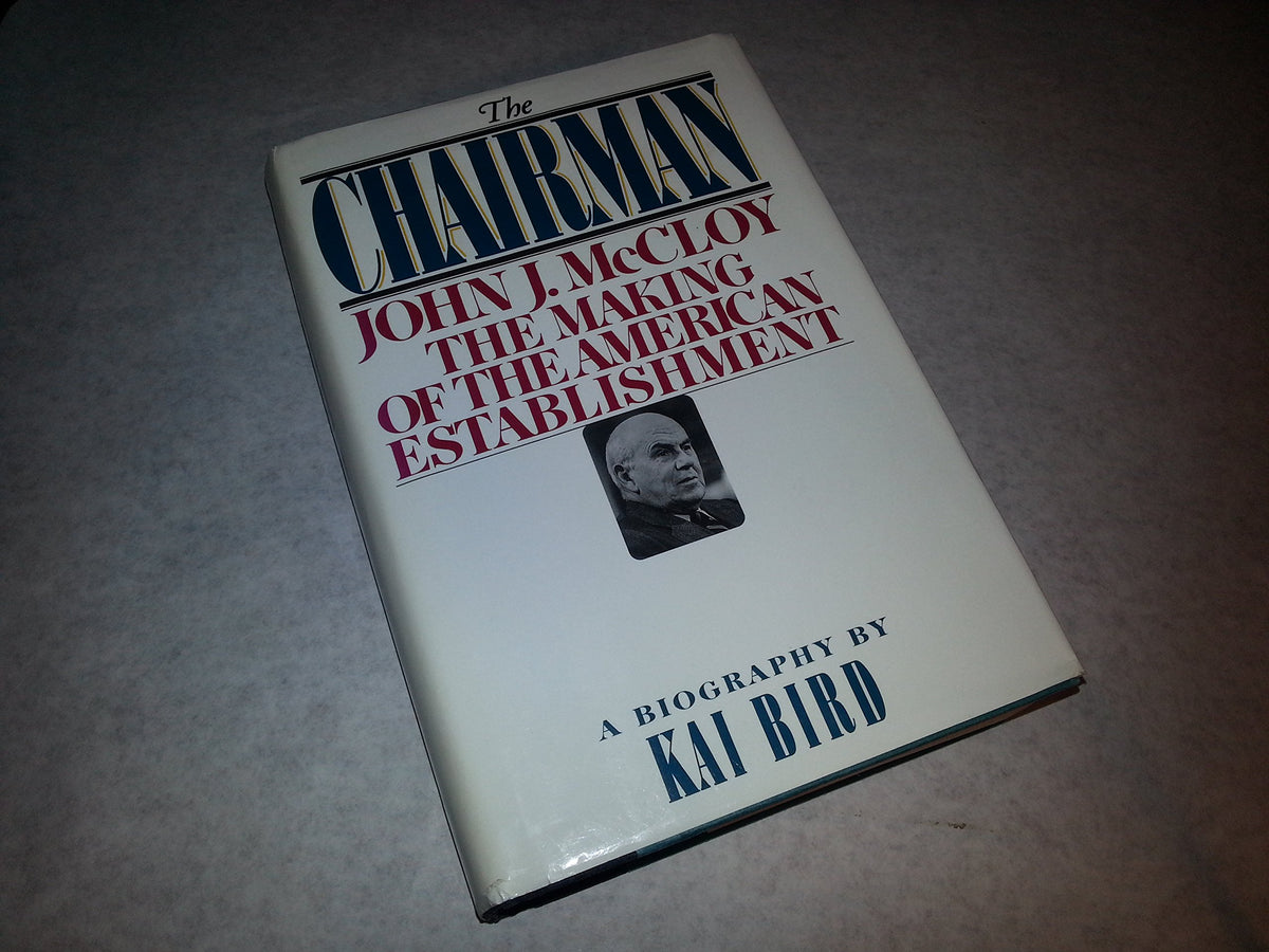 The CHAIRMAN: JOHN J MCCLOY & THE MAKING OF THE AMERICAN ESTABLISHMENT