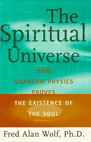 The SPIRITUAL UNIVERSE: How Quantum Physics Proves the Existence of the Soul
