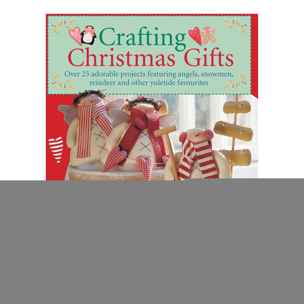 Crafting Christmas Gifts: 25 Adorable Projects Featuring Angels, Snowmen, Reindeer and Other Yuletide Favourites