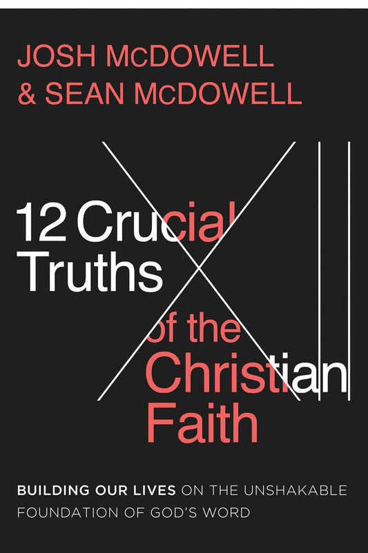 12 Crucial Truths of the Christian Faith: Building Our Lives on the Unshakable Foundation of God’s Word