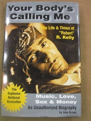 Your Body's Calling Me: The Life & Times of "Robert" R. Kelly - Music, Love, Se