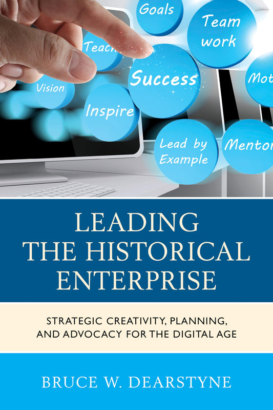 Leading the Historical Enterprise: Strategic Creativity, Planning, and Advocacy for the Digital Age (American Association for State and Local History) - 1372