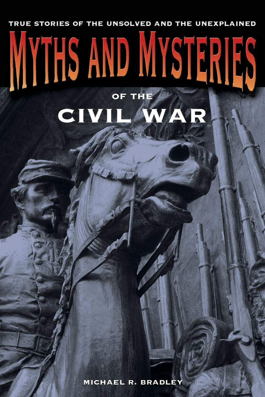 Myths and Mysteries of the Civil War: True Stories Of The Unsolved And Unexplained (Myths and Mysteries Series) - 1342