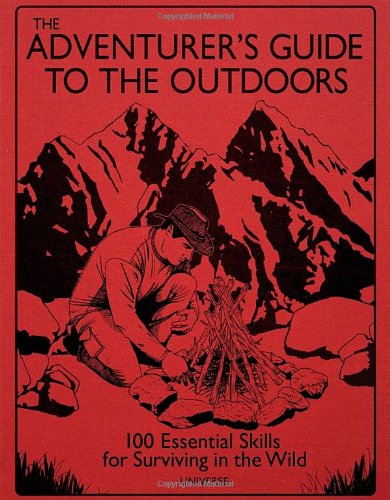 The Adventurer's Guide to the Outdoors: 100 Essential Skills for Surviving in the Wild