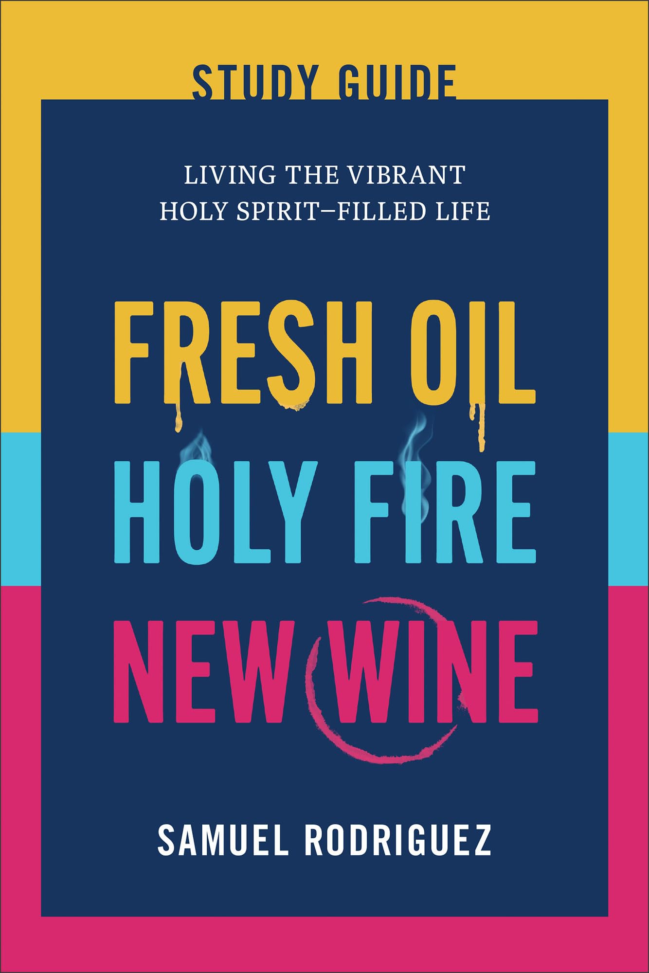Fresh Oil, Holy Fire, New Wine Study Guide: Living the Vibrant Holy Spirit–Filled Life (Practical Biblical Strategies to Activate God's Power Within You and Transform Your Life)